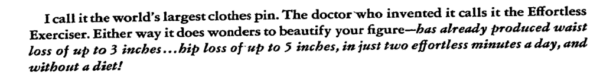 “Eu chamo isso de o maior broche de roupa do mundo. O doutor que inventou chama de Exercitador Sem Esforço. Toda forma, faz milagres para nos deixar mais bonitas - já fez perderem 3 números de cintura… e até 5 números de quadril com apenas 2 minutos diários sem esforço e até sem dieta!”